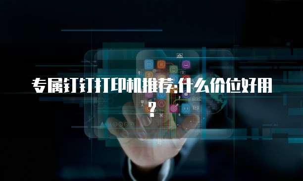 专属钉钉打印机推荐:什么价位好用?
