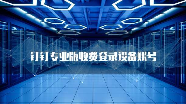 钉钉专业版收费登录设备账号