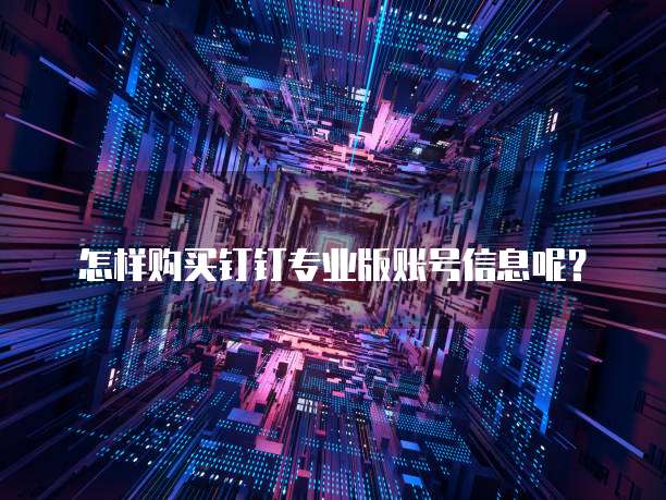 怎样购买钉钉专业版账号信息呢?