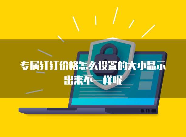 专属钉钉价格怎么设置的大小显示出来不一样呢