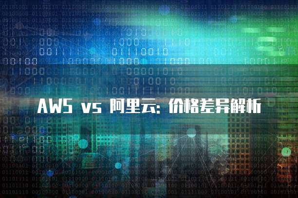 AWS vs 阿里云: 价格差异解析