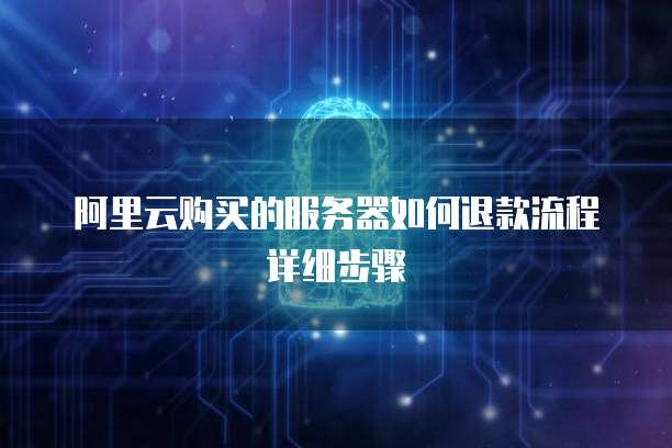 阿里云购买的服务器如何退款流程详细步骤
