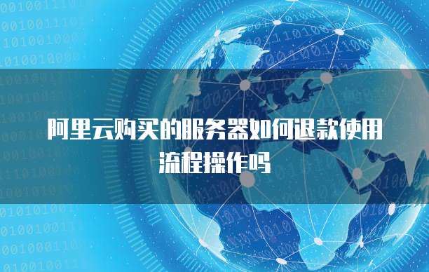 阿里云购买的服务器如何退款使用流程操作吗