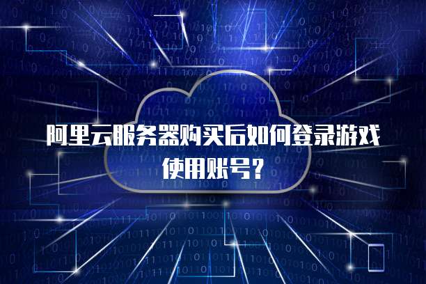 阿里云服务器购买后如何登录游戏使用账号?