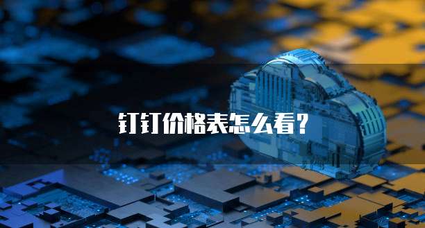 钉钉价格表怎么看?