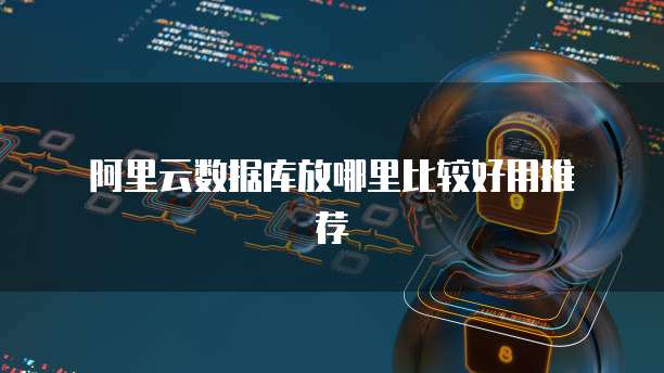 阿里云数据库放哪里比较好用推荐
