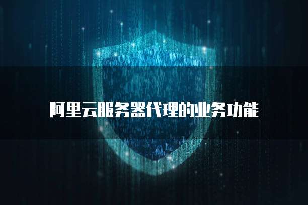 阿里云服务器代理的业务功能