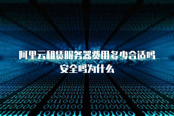 阿里云租赁服务器费用多少合适吗安全吗为什么
