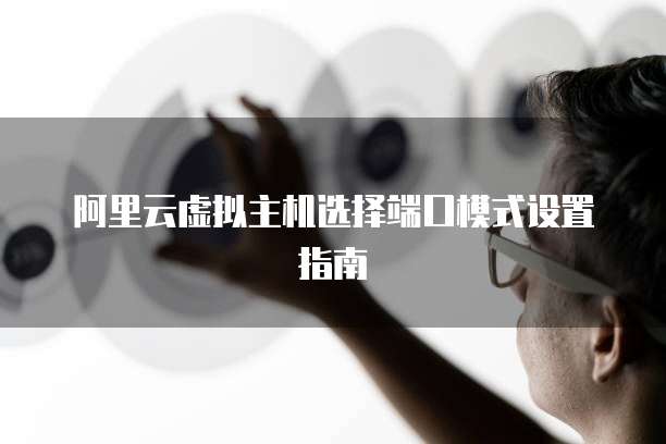 阿里云虚拟主机选择端口模式设置指南