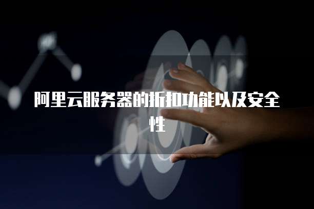 阿里云服务器的折扣功能以及安全性