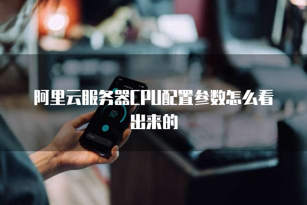 阿里云服务器CPU配置参数怎么看出来的