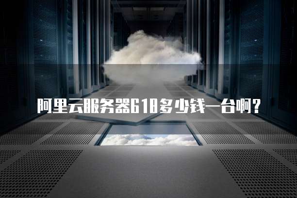 阿里云服务器618多少钱一台啊?