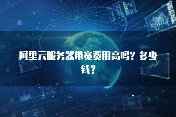 阿里云服务器带宽费用高吗?多少钱?