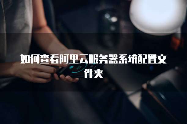 如何查看阿里云服务器系统配置文件夹