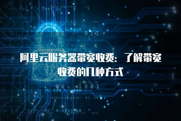 阿里云服务器带宽收费:了解带宽收费的几种方式