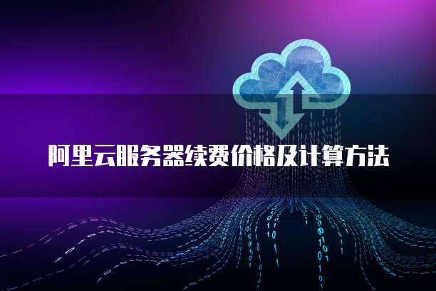 阿里云服务器续费价格及计算方法