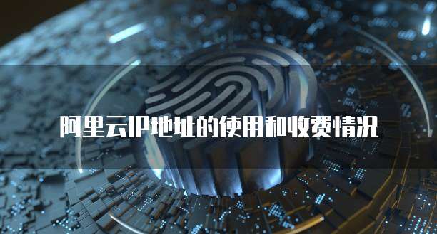 阿里云IP地址的使用和收费情况