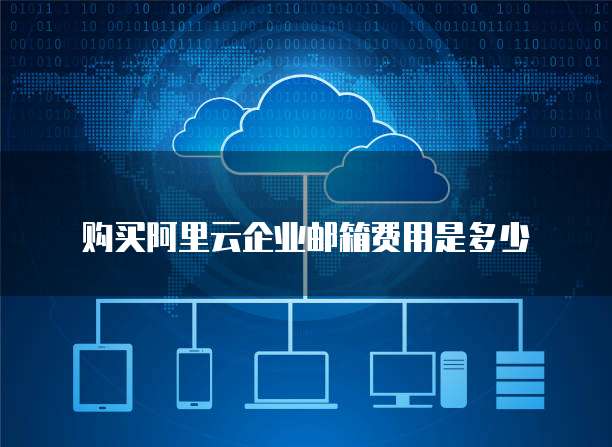 购买阿里云企业邮箱费用是多少