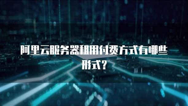 阿里云服务器租用付费方式有哪些形式?