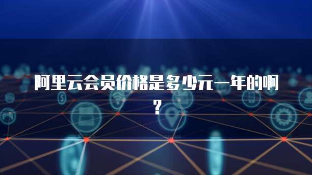 阿里云会员价格是多少元一年的啊?