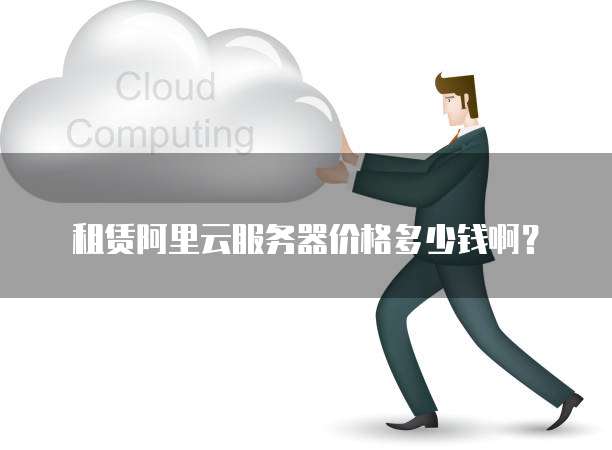 租赁阿里云服务器价格多少钱啊?