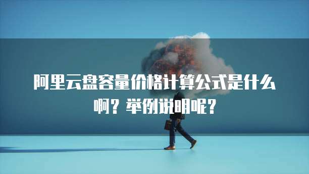 阿里云盘容量价格计算公式是什么啊?举例说明呢?