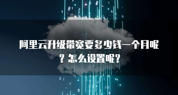 阿里云升级带宽要多少钱一个月呢?怎么设置呢?