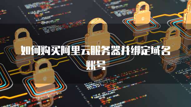 如何购买阿里云服务器并绑定域名账号