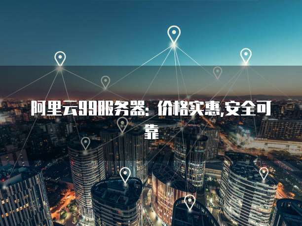 阿里云99服务器: 价格实惠,安全可靠