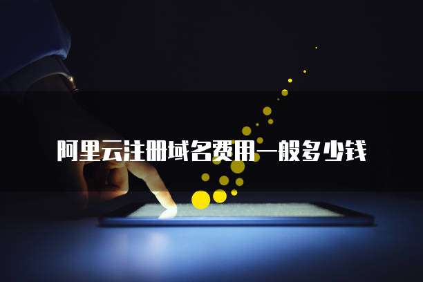阿里云注册域名费用一般多少钱