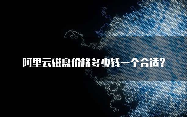阿里云磁盘价格多少钱一个合适?