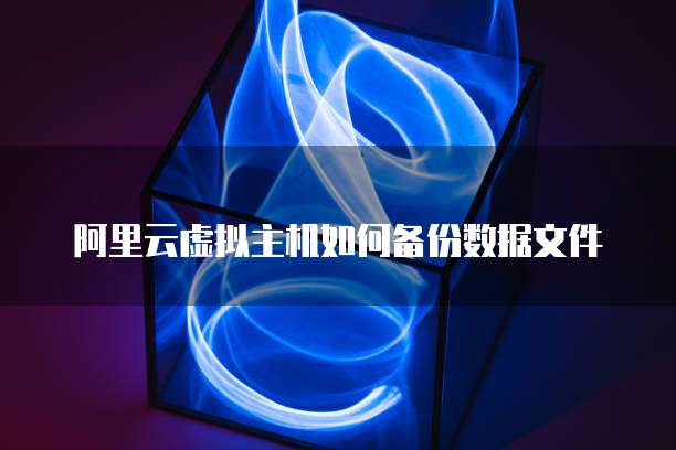 阿里云虚拟主机如何备份数据文件