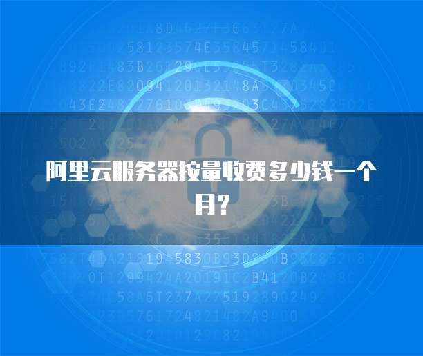阿里云服务器按量收费多少钱一个月?