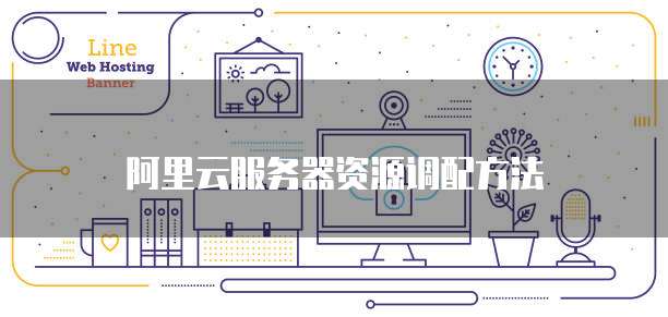 阿里云服务器资源调配方法