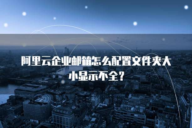 阿里云企业邮箱怎么配置文件夹大小显示不全？