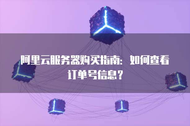 阿里云服务器购买指南:如何查看订单号信息?