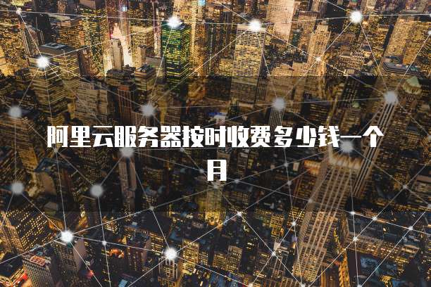 阿里云服务器按时收费多少钱一个月