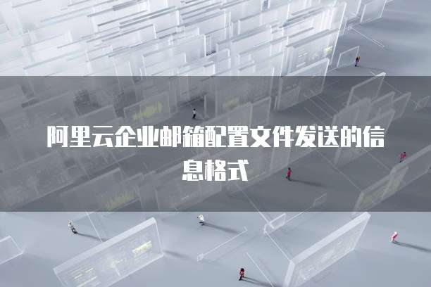阿里云企业邮箱配置文件发送的信息格式