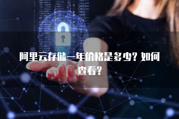 阿里云存储一年价格是多少?如何查看?