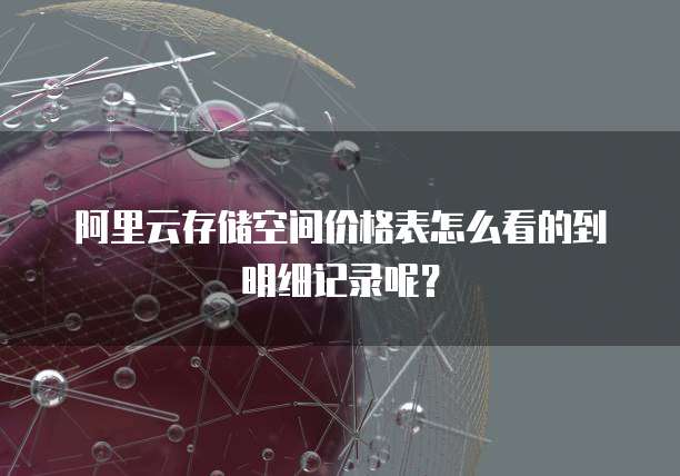 阿里云存储空间价格表怎么看的到明细记录呢?