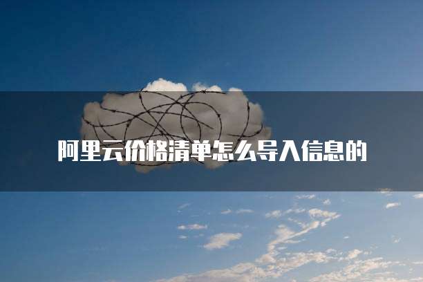 阿里云价格清单怎么导入信息的