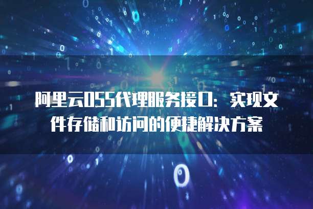 阿里云OSS代理服务接口：实现文件存储和访问的便捷解决方案