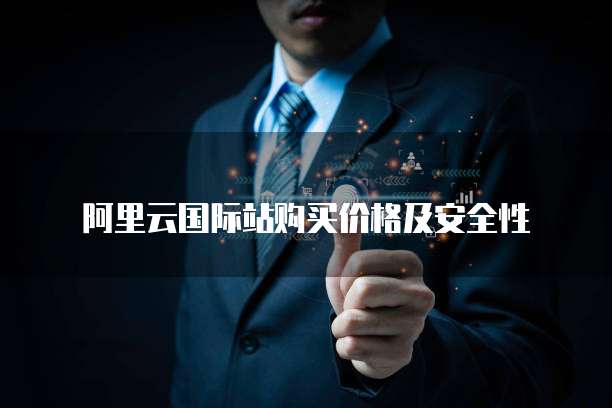阿里云国际站购买价格及安全性