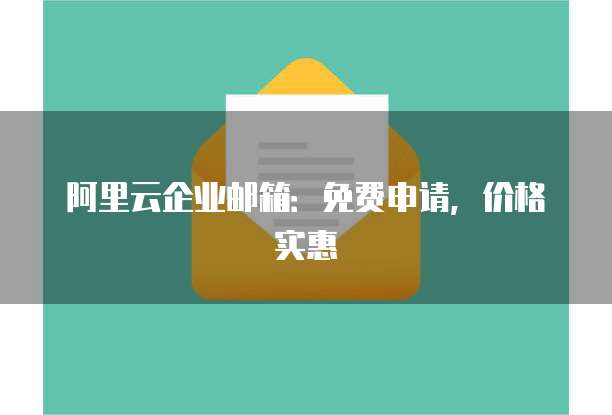 阿里云企业邮箱:免费申请,价格实惠