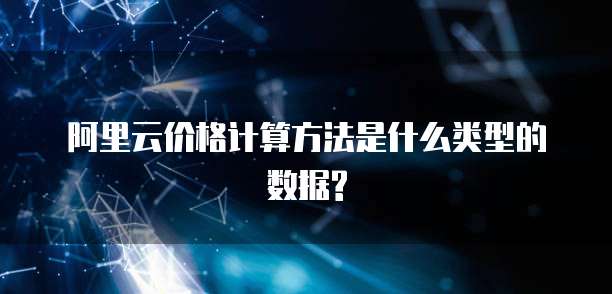 阿里云价格计算方法是什么类型的数据?