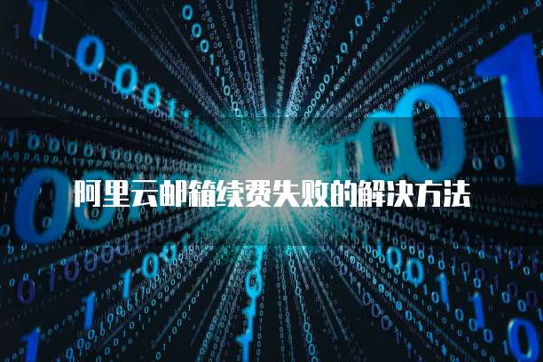 阿里云邮箱续费失败的解决方法