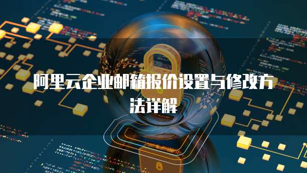 阿里云企业邮箱报价设置与修改方法详解