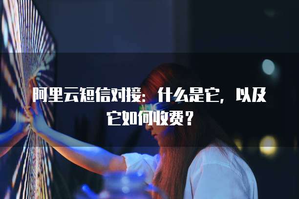阿里云短信对接:什么是它,以及它如何收费?