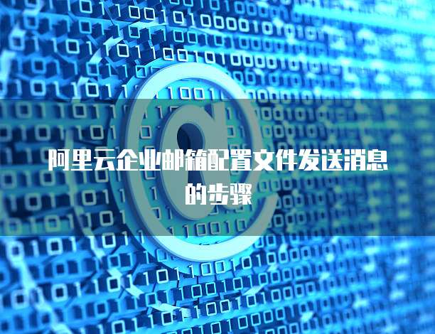 阿里云企业邮箱配置文件发送消息的步骤