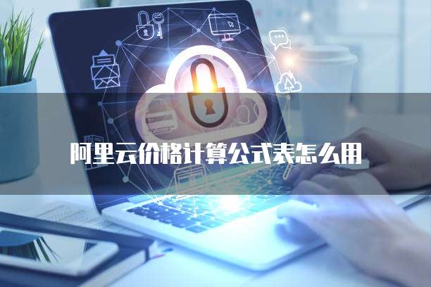阿里云价格计算公式表怎么用